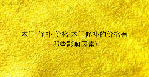 木门 修补 价格(木门修补的价格有哪些影响因素)